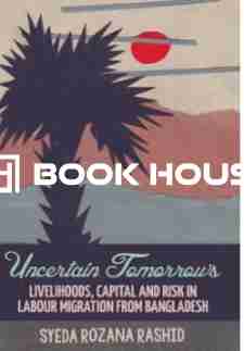 Uncertain Tomorrows: Livelihoods, Capital and Risk in Labour Migration from Bangladesh